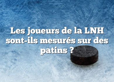 Les joueurs de la LNH sont-ils mesurés sur des patins ?